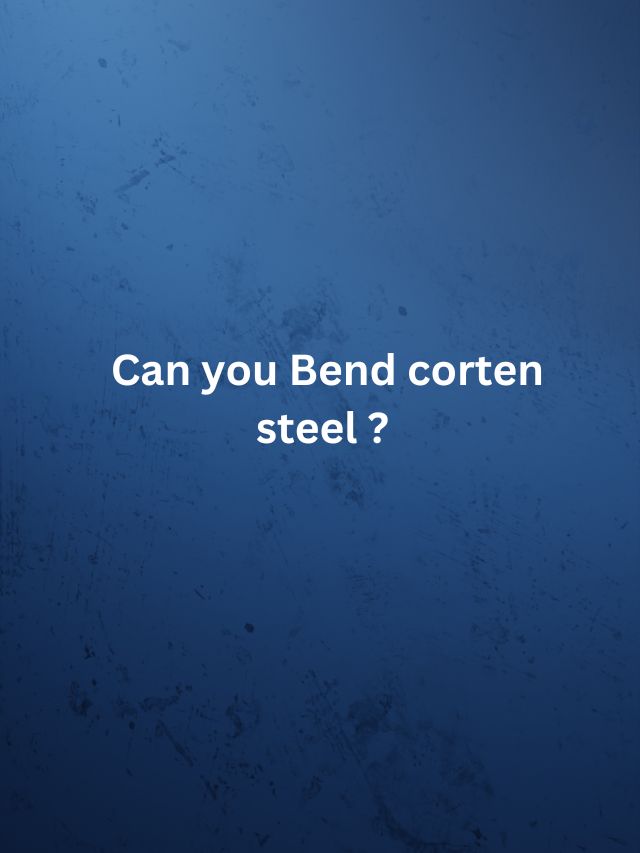 Can you Bend corten steel ?