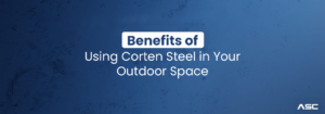 Benefits of Using Corten Steel in Your Outdoor Space