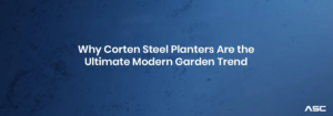 Why Corten Steel Planters Are the Ultimate Modern Garden Trend